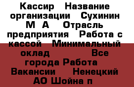 Кассир › Название организации ­ Сухинин М .А. › Отрасль предприятия ­ Работа с кассой › Минимальный оклад ­ 25 000 - Все города Работа » Вакансии   . Ненецкий АО,Шойна п.